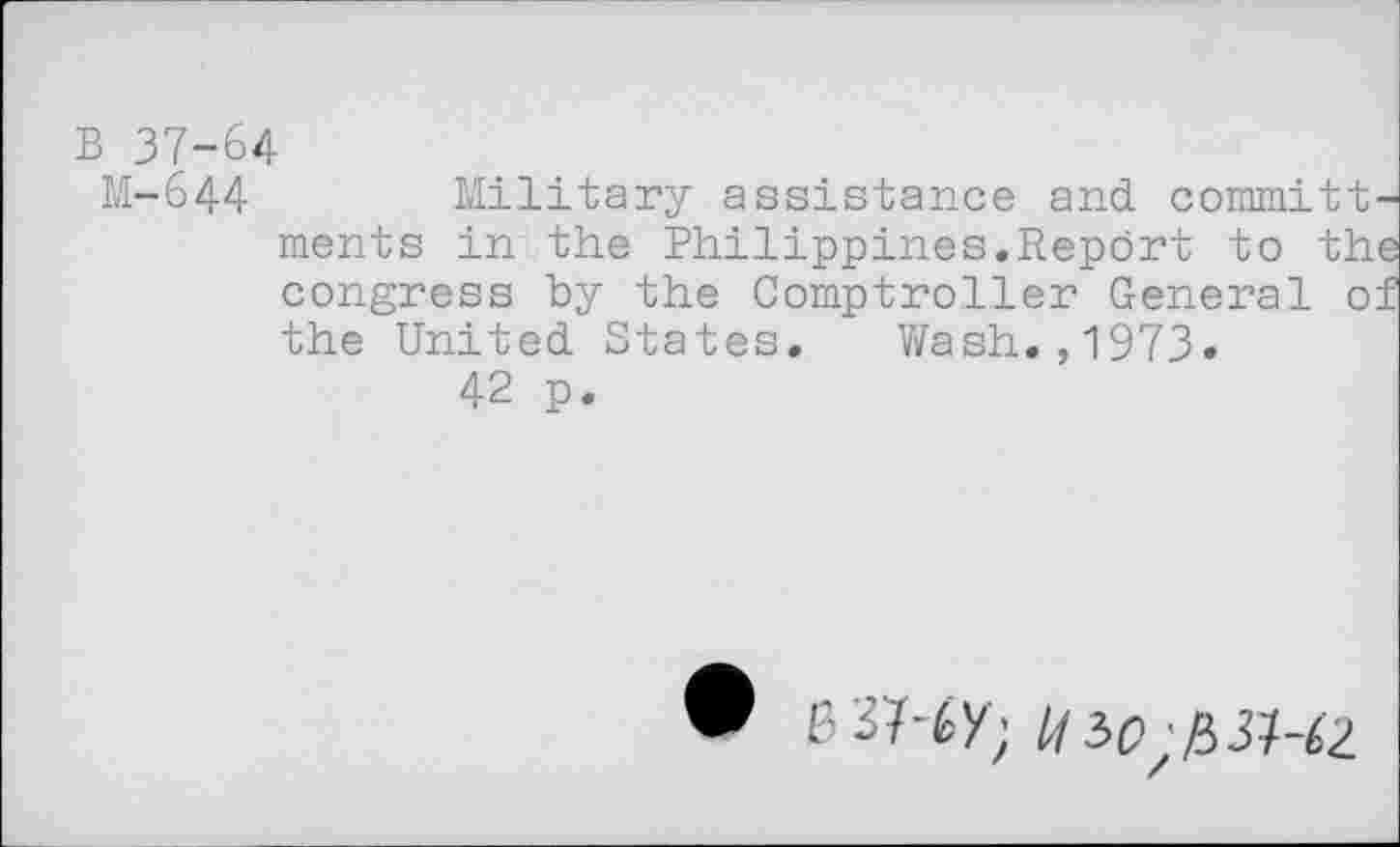 ﻿B 37-64
M-644 Military assistance and committments in the Philippines.Report to the congress by the Comptroller General of the United States. Wash.,1973.
42 p.